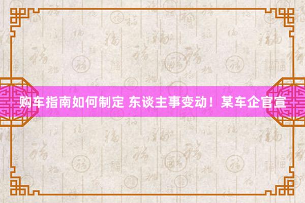 购车指南如何制定 东谈主事变动！某车企官宣