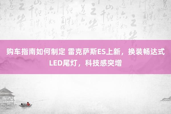 购车指南如何制定 雷克萨斯ES上新，换装畅达式LED尾灯，科技感突增