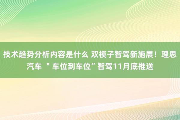 技术趋势分析内容是什么 双模子智驾新施展！理思汽车 ＂车位到车位”智驾11月底推送