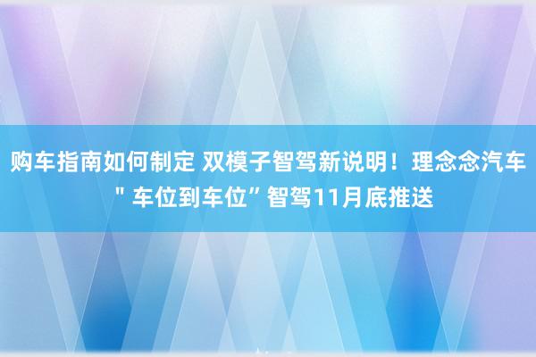 购车指南如何制定 双模子智驾新说明！理念念汽车 ＂车位到车位”智驾11月底推送