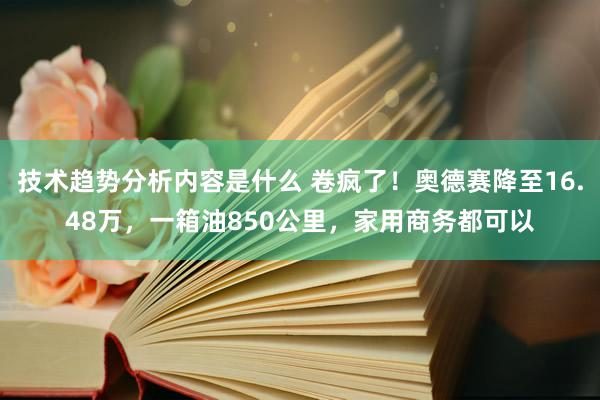 技术趋势分析内容是什么 卷疯了！奥德赛降至16.48万，一箱油850公里，家用商务都可以