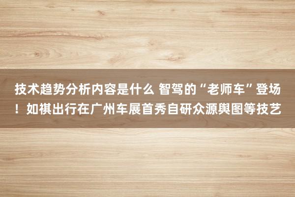 技术趋势分析内容是什么 智驾的“老师车”登场！如祺出行在广州车展首秀自研众源舆图等技艺