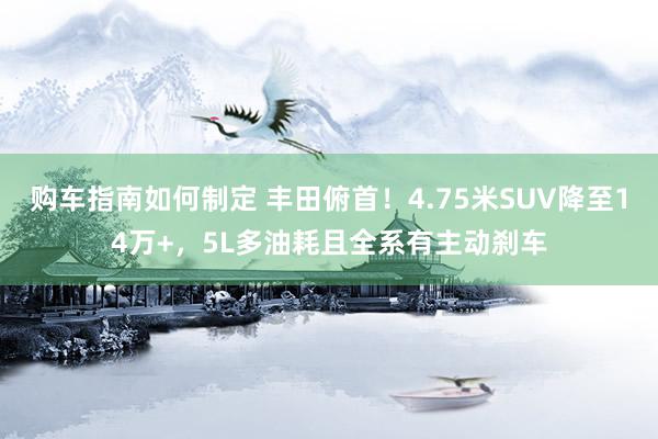 购车指南如何制定 丰田俯首！4.75米SUV降至14万+，5L多油耗且全系有主动刹车