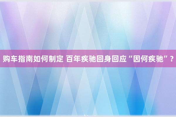 购车指南如何制定 百年疾驰回身回应“因何疾驰”？