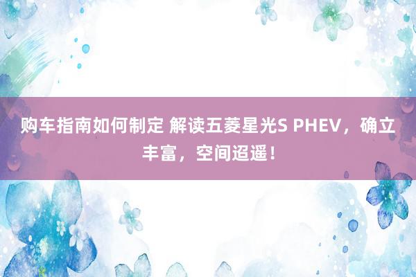 购车指南如何制定 解读五菱星光S PHEV，确立丰富，空间迢遥！