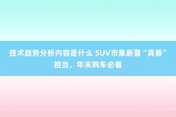 技术趋势分析内容是什么 SUV市集新晋“真香”担当，年末购车必看