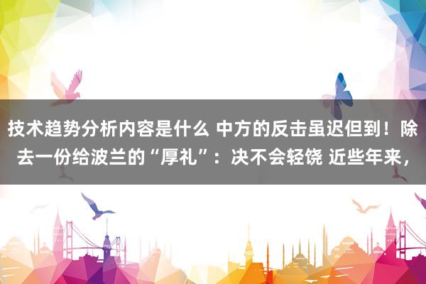 技术趋势分析内容是什么 中方的反击虽迟但到！除去一份给波兰的“厚礼”：决不会轻饶 近些年来，