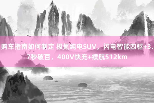 购车指南如何制定 极氪纯电SUV，闪电智能四驱+3.7秒破百，400V快充+续航512km