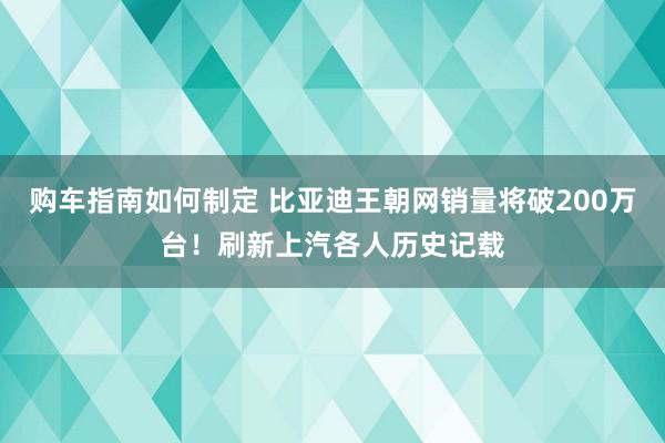 购车指南如何制定 比亚迪王朝网销量将破200万台！刷新上汽各人历史记载