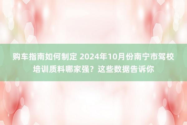 购车指南如何制定 2024年10月份南宁市驾校培训质料哪家强？这些数据告诉你