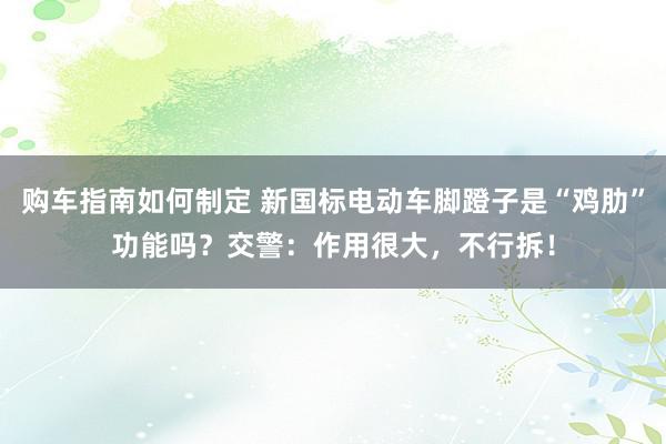 购车指南如何制定 新国标电动车脚蹬子是“鸡肋”功能吗？交警：作用很大，不行拆！