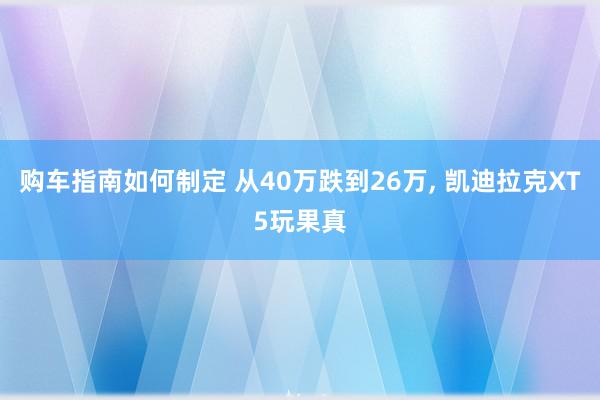 购车指南如何制定 从40万跌到26万, 凯迪拉克XT5玩果真