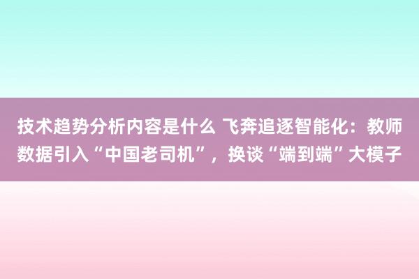 技术趋势分析内容是什么 飞奔追逐智能化：教师数据引入“中国老司机”，换谈“端到端”大模子