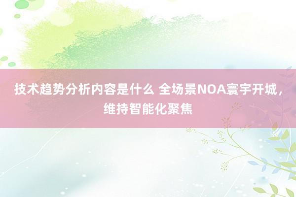 技术趋势分析内容是什么 全场景NOA寰宇开城，维持智能化聚焦