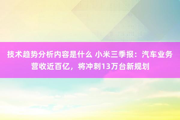 技术趋势分析内容是什么 小米三季报：汽车业务营收近百亿，将冲刺13万台新规划